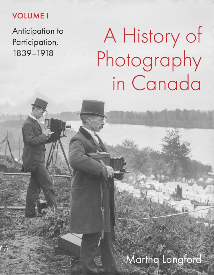 A History of Photography in Canada, Volume 1: Anticipation to Participation, 1839-1918