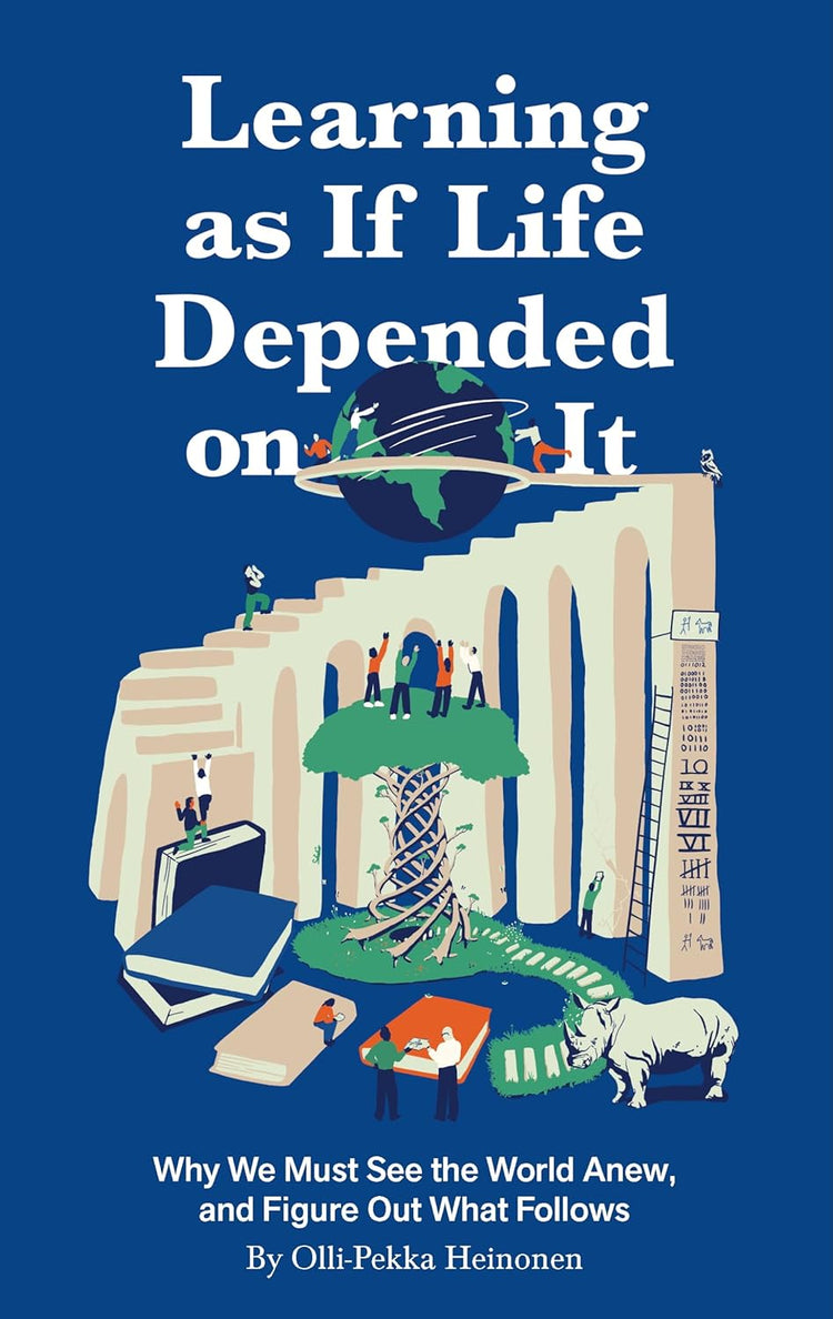 Learning as if Life Depended on It: Why We Must See the World Anew, and Figure Out What Follows
