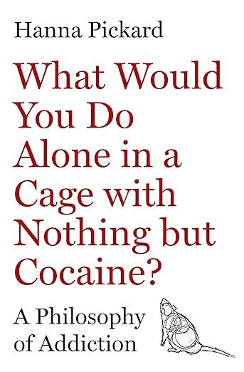 What Would You Do Alone in a Cage with Nothing but Cocaine?: A Philosophy of Addiction
