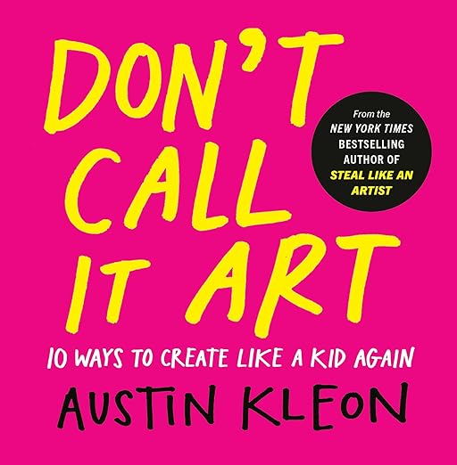 Don't Call It Art: 10 Ways to Create Like a Kid Again