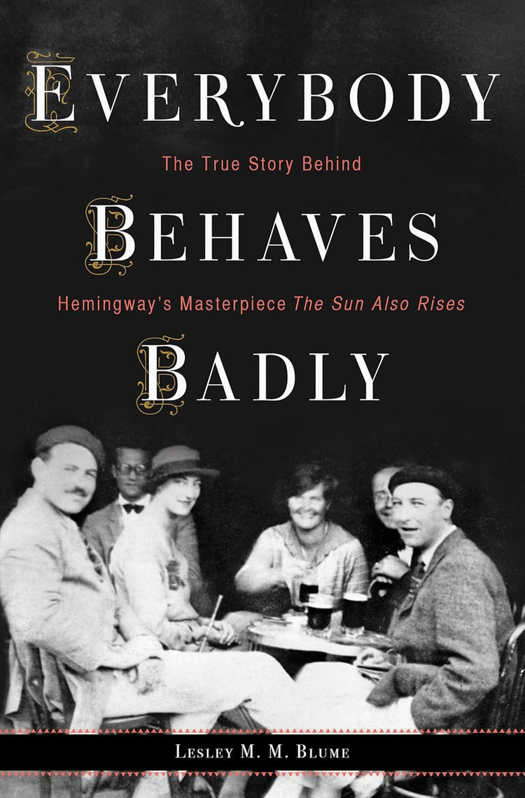 Everybody Behaves Badly: The True Story Behind Hemingway's Masterpiece The Sun Also Rises