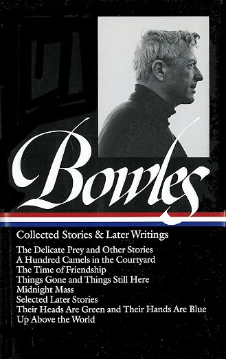Paul Bowles: Collected Stories & Later Writings (LOA #135): Delicate Prey / Hundred Camels in Courtyard / Time of Friendship / Things Gone &Things Still Here / Midnight Mass / Their Heads Are Green & Their Hands Are Blue