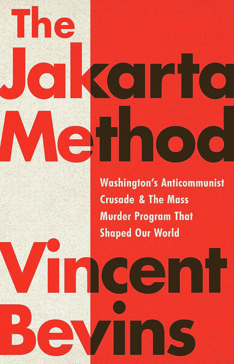 The Jakarta Method: Washington's Anticommunist Crusade and the Mass Murder Program That Shaped Our World
