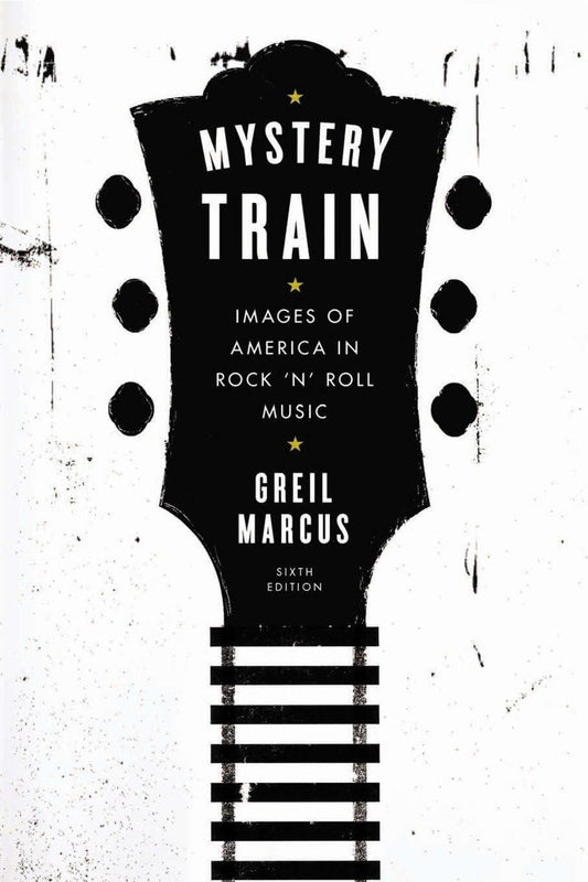 Mystery Train: Images of America in Rock 'n' Roll Music: Sixth Edition