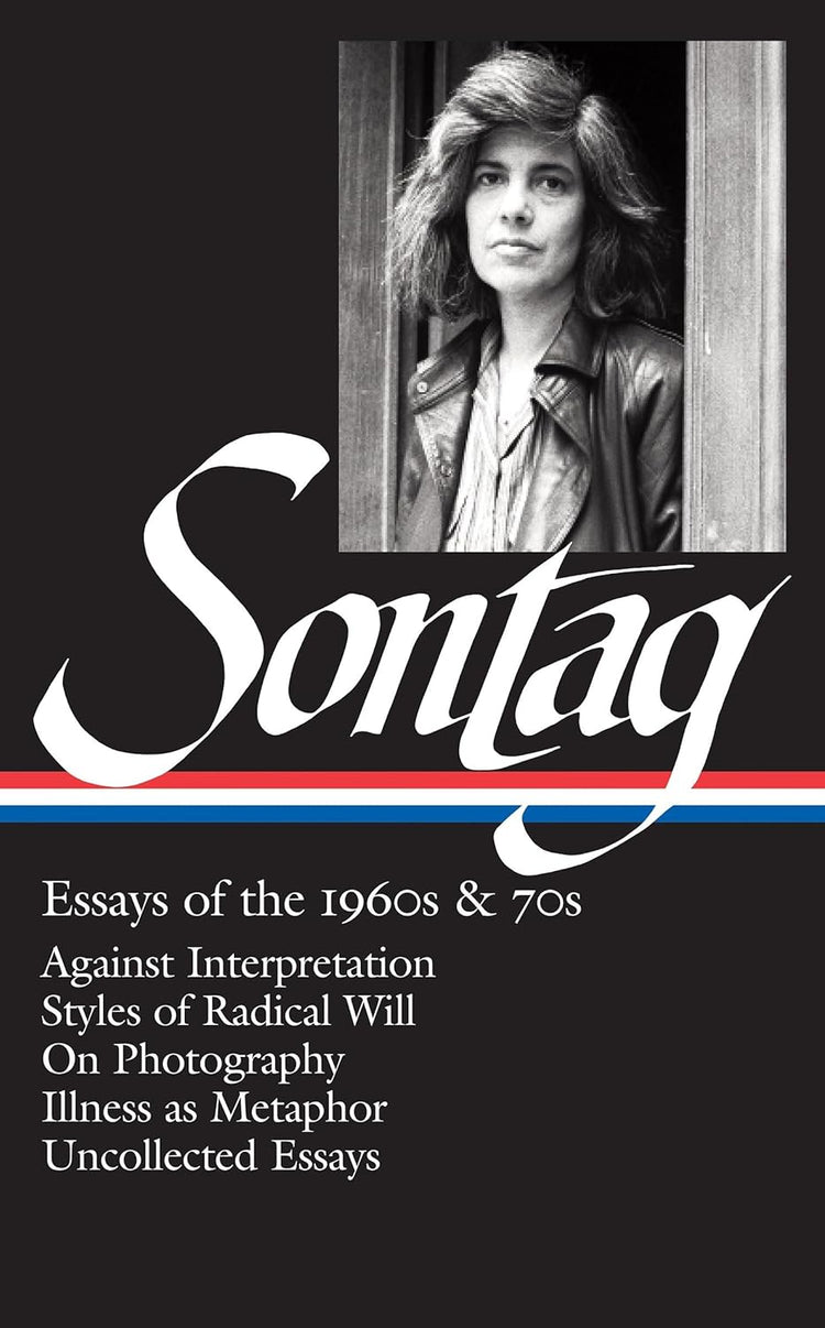 Susan Sontag: Essays of the 1960s & 70s: Against Interpretation / Styles of Radical Will / On Photography / Illness as Metaphor / Uncollected Essays