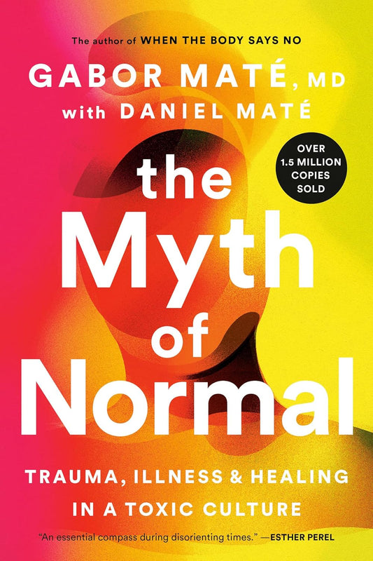 The Myth of Normal: Trauma, Illness and Healing in a Toxic Culture