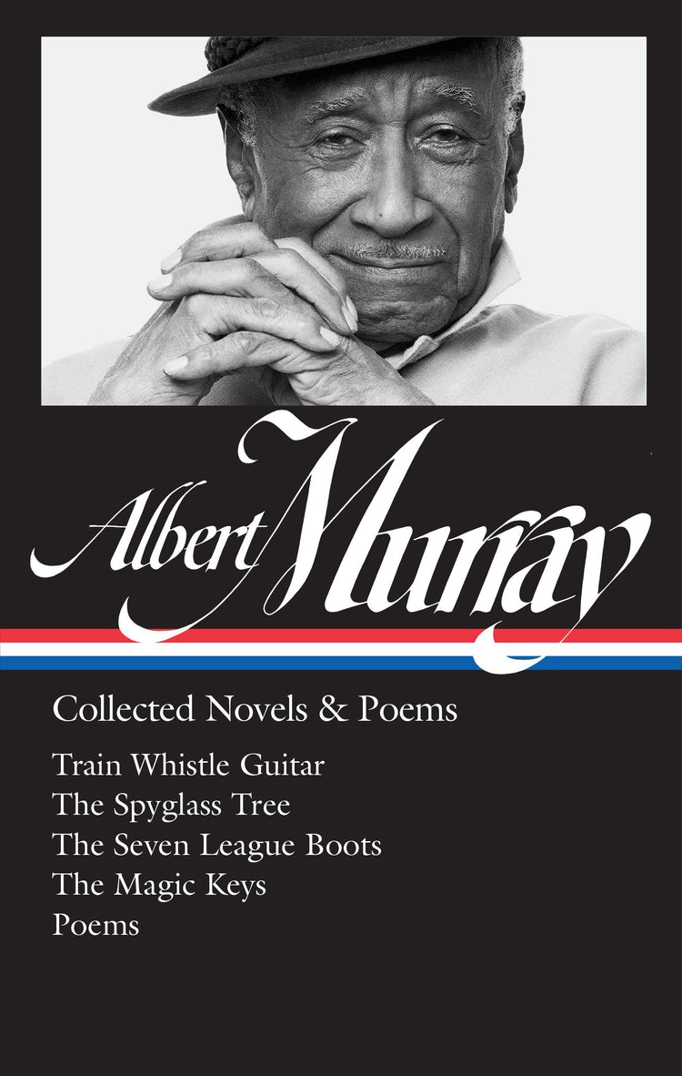 Albert Murray: Collected Novels & Poems (LOA #304): Train Whistle Guitar / The Spyglass Tree / The Seven League Boots / The Magic Keys / Poems